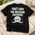 That’s How The Mustache Happened – Funny Mustache Graphic T-Shirt